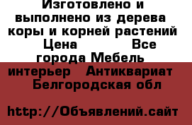 Изготовлено и выполнено из дерева, коры и корней растений. › Цена ­ 1 000 - Все города Мебель, интерьер » Антиквариат   . Белгородская обл.